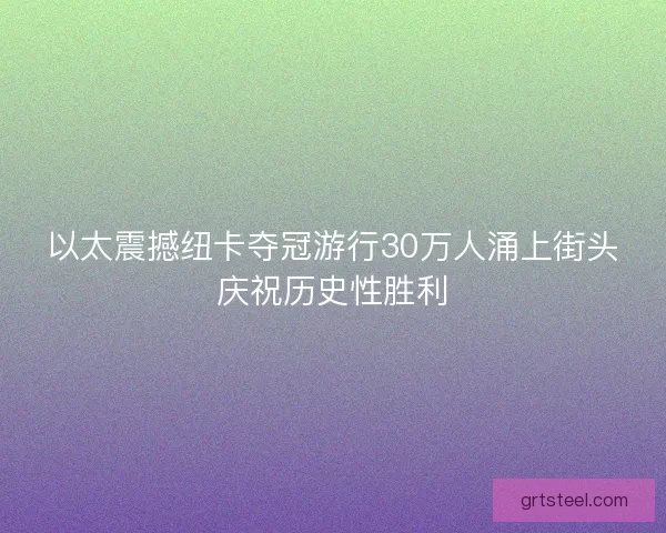 以太震撼纽卡夺冠游行30万人涌上街头庆祝历史性胜利